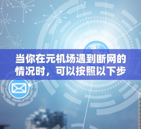 当你在元机场遇到断网的情况时,可以按照以下步骤进行处理 当你在元机场遇到断网的情况时,可以按照以下步骤进行处理