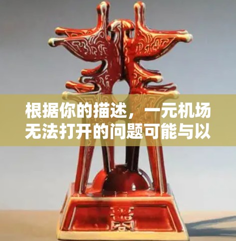 根据你的描述,一元机场无法打开的问题可能与以下几点有关 根据你的描述,一元机场无法打开的问题可能与以下几点有关