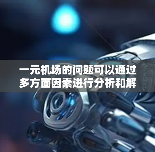 一元机场的问题可以通过多方面因素进行分析和解决。以下是一步步的解决方案 一元机场的问题可以通过多方面因素进行分析和解决。以下是一步步的解决方案