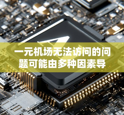 一元机场无法访问的问题可能由多种因素导致,以下是一步步的解决方案 一元机场无法访问的问题可能由多种因素导致,以下是一步步的解决方案