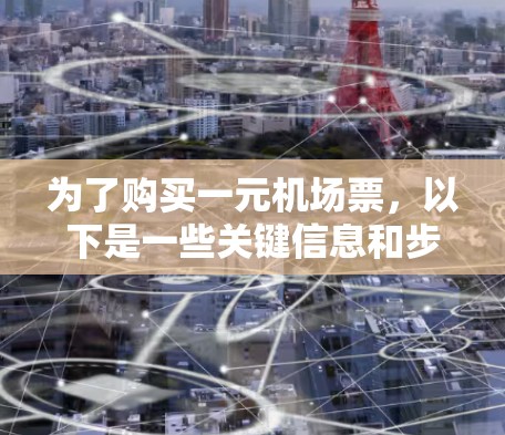 为了购买一元机场票,以下是一些关键信息和步骤 为了购买一元机场票,以下是一些关键信息和步骤
