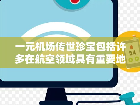 一元机场传世珍宝包括许多在航空领域具有重要地位和价值的物品。这些珍宝不仅具有收藏价值,还可能具有更高的经济价值,甚至具有重要的历史和文化意义。以下是一些常见的机场传世珍宝及其收藏价值 一元机场传世珍宝包括许多在航空领域具有重要地位和价值的物品。这些珍宝不仅具有收藏价值,还可能具有更高的经济价值,甚至具有重要的历史和文化意义。以下是一些常见的机场传世珍宝及其收藏价值
