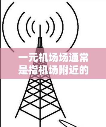 一元机场场通常是指机场附近的一家餐饮、购物或娱乐场所,通常位于机场附近,方便人们出行或享受服务。以下是一些常见的推荐地点,供您参考 一元机场场通常是指机场附近的一家餐饮、购物或娱乐场所,通常位于机场附近,方便人们出行或享受服务。以下是一些常见的推荐地点,供您参考