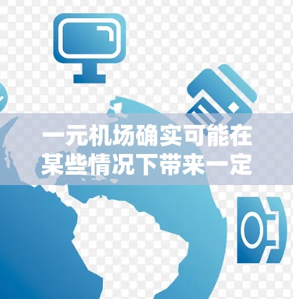 一元机场确实可能在某些情况下带来一定的不稳定,尤其是当它只有一个起降机位时。这种情况下,机场的运营可能会受到以下影响 一元机场确实可能在某些情况下带来一定的不稳定,尤其是当它只有一个起降机位时。这种情况下,机场的运营可能会受到以下影响