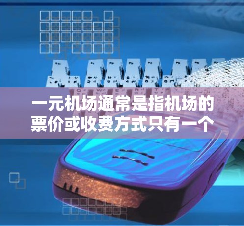 一元机场通常是指机场的票价或收费方式只有一个,而不是多个。在不同的国家和地区的机场中,一元机场的结构和收费方式可能会有所不同。以下是一些常见的情况 一元机场通常是指机场的票价或收费方式只有一个,而不是多个。在不同的国家和地区的机场中,一元机场的结构和收费方式可能会有所不同。以下是一些常见的情况