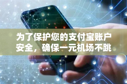 为了保护您的支付宝账户安全,确保一元机场不跳转,您可以采取以下步骤 为了保护您的支付宝账户安全,确保一元机场不跳转,您可以采取以下步骤