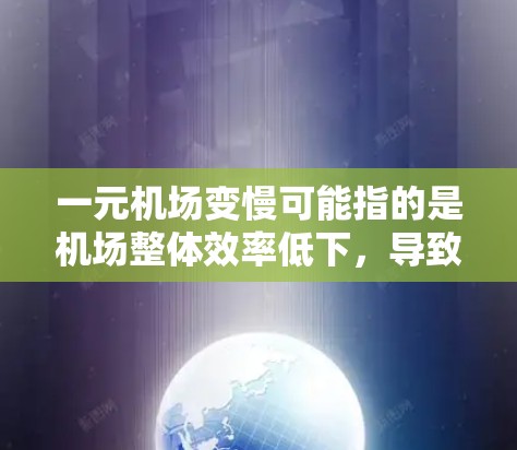 一元机场变慢可能指的是机场整体效率低下,导致旅客等待时间较长,或者某些区域的服务速度下降。以下是一些可能的原因和应对措施 一元机场变慢可能指的是机场整体效率低下,导致旅客等待时间较长,或者某些区域的服务速度下降。以下是一些可能的原因和应对措施