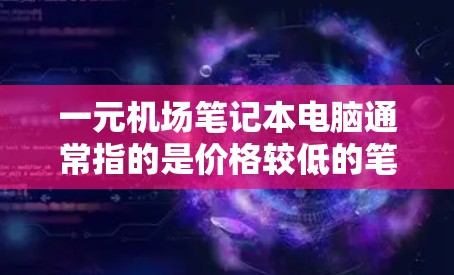 一元机场笔记本电脑通常指的是价格较低的笔记本电脑,通常在几百元到几千元之间。在机场使用的笔记本电脑应具备以下特点 一元机场笔记本电脑通常指的是价格较低的笔记本电脑,通常在几百元到几千元之间。在机场使用的笔记本电脑应具备以下特点