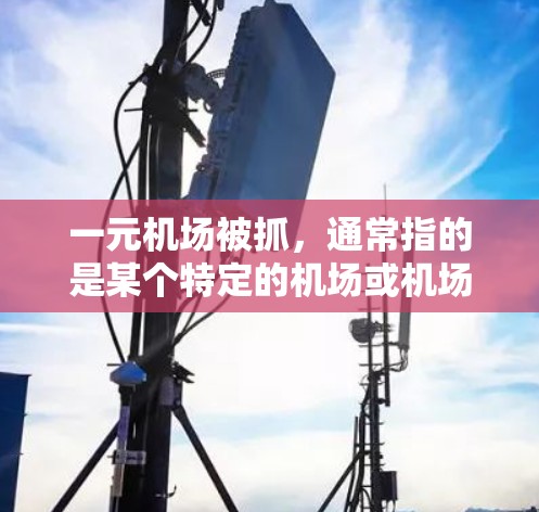 一元机场被抓,通常指的是某个特定的机场或机场区域被警方依法进行监控和检查。这种情况通常是因为机场管理和执法部门需要对特定区域进行监控,以确保安全和秩序。具体来说,可能涉及以下几点 一元机场被抓,通常指的是某个特定的机场或机场区域被警方依法进行监控和检查。这种情况通常是因为机场管理和执法部门需要对特定区域进行监控,以确保安全和秩序。具体来说,可能涉及以下几点