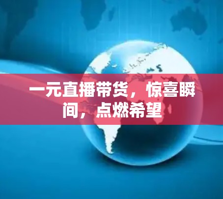 一元直播带货,惊喜瞬间,点燃希望 一元直播带货,惊喜瞬间,点燃希望