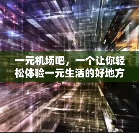 一元机场吧,一个让你轻松体验一元生活的好地方 一元机场吧,一个让你轻松体验一元生活的好地方