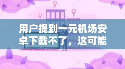 用户提到一元机场安卓下载不了,这可能是因为一元机场APP在下载过程中遇到问题。以下是可能的原因及解决方法 用户提到一元机场安卓下载不了,这可能是因为一元机场APP在下载过程中遇到问题。以下是可能的原因及解决方法