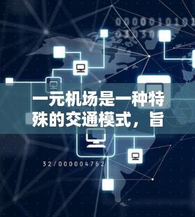 一元机场是一种特殊的交通模式，旨在简化交通网络，减少通勤时间，通常通过将机场的跑道设为唯一的道路，使其他道路断开，以提高交通效率。以下是对一元机场的详细分析