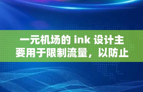 一元机场的 ink 设计主要用于限制流量，以防止设备过多导致网络压力，并提高系统的稳定性和响应速度。以下是关于 ink 的详细分析