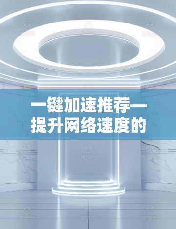 一键加速推荐—提升网络速度的高效选择