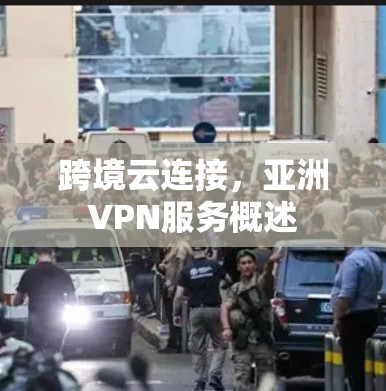 跨境云连接，亚洲VPN服务概述