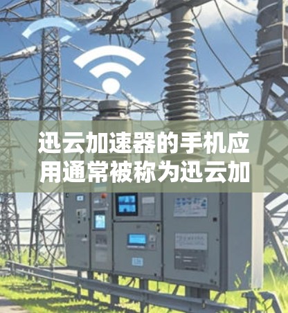 迅云加速器的手机应用通常被称为迅云加速器手机版或者迅云加速器APP。以下是几种常见的迅云加速器应用