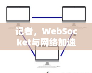 记者，WebSocket与网络加速，技术与用户体验的碰撞