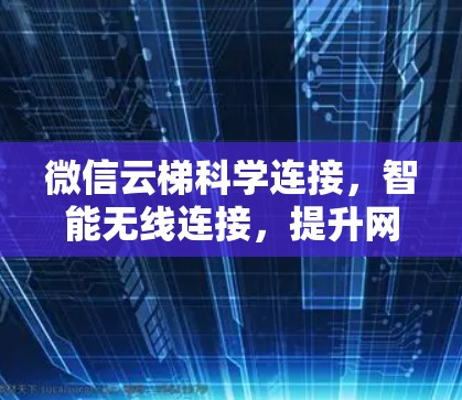 微信云梯科学连接，智能无线连接，提升网络效率