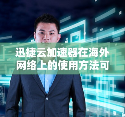 迅捷云加速器在海外网络上的使用方法可以分为以下步骤