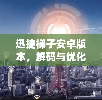 迅捷梯子安卓版本，解码与优化，提升 plugged设备体验