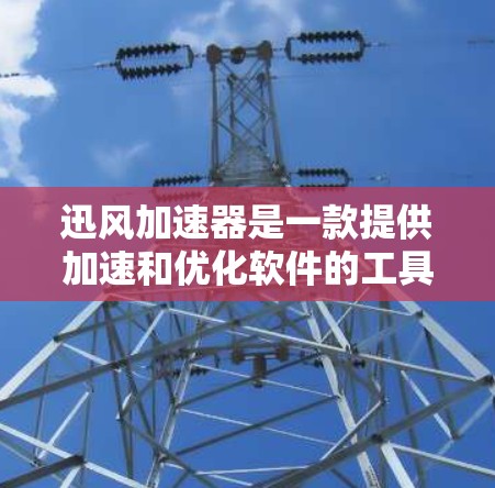 迅风加速器是一款提供加速和优化软件的工具，支持多种格式的文件优化，包括文件扩展名、文件大小、文件格式等。如果你正在寻找一个适合自己的加速工具，迅风加速器是一个不错的选择
