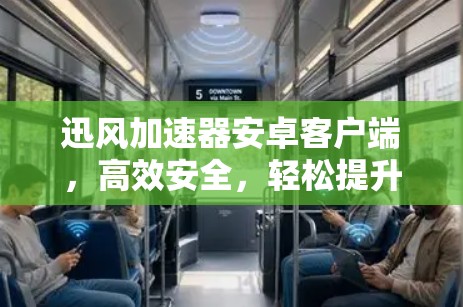 迅风加速器安卓客户端，高效安全，轻松提升下载速度