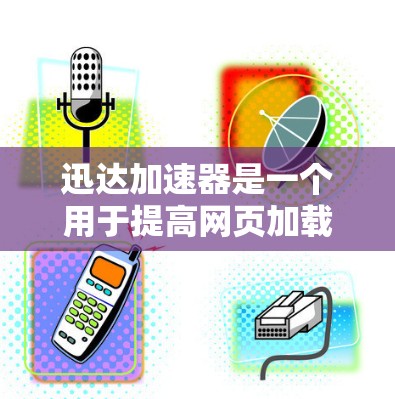 迅达加速器是一个用于提高网页加载速度的工具，通常需要注册并支付费用。以下是逐步的建议