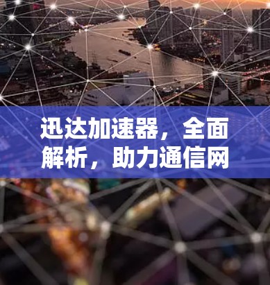 迅达加速器，全面解析，助力通信网络高效运行