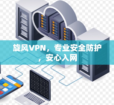旋风VPN，专业安全防护，安心入网