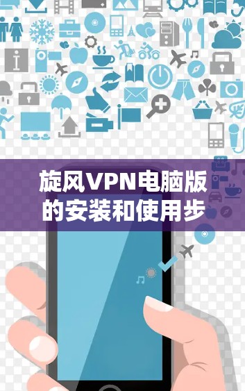 旋风VPN电脑版的安装和使用步骤如下