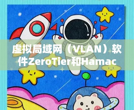 虚拟局域网（VLAN）软件ZeroTier和Hamachi在功能、配置、价格等方面各有不同，具体选择取决于场景需求和预算。以下是详细的比较和总结