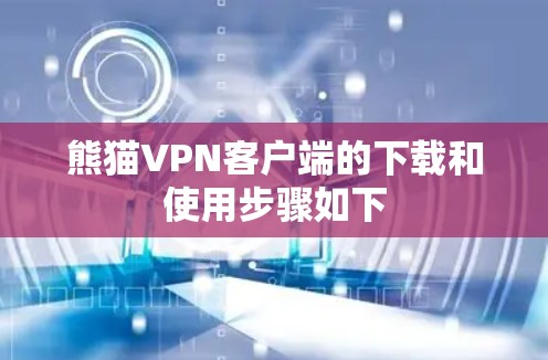 熊猫VPN客户端的下载和使用步骤如下