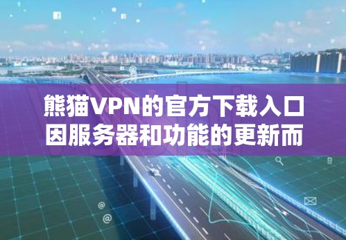熊猫VPN的官方下载入口因服务器和功能的更新而变化，因此建议您访问官方网站以获取最新的下载信息。以下是常见的官方下载渠道