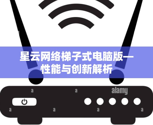 星云网络梯子式电脑版—性能与创新解析