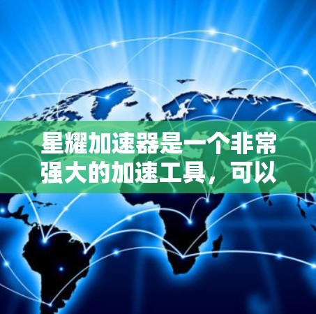 星耀加速器是一个非常强大的加速工具，可以帮助用户在手机上进行加速测试。如果你对加速器感兴趣，以下是一些推荐的星耀加速器及其特点