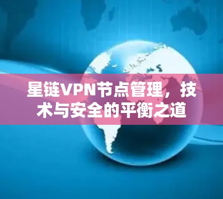 星链VPN节点管理，技术与安全的平衡之道