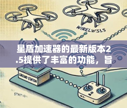 星盾加速器的最新版本2.5提供了丰富的功能，旨在提升加速游戏的体验。以下是对其功能的详细分析和建议