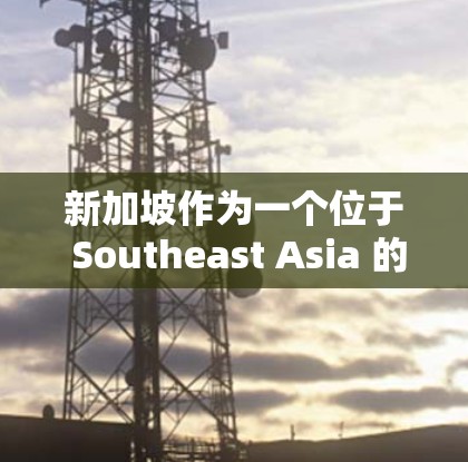新加坡作为一个位于 Southeast Asia 的国家，其互联网环境通常较为稳定，但也存在一些安全和隐私方面的挑战。如果您需要VPN服务来访问新加坡地区的网络，以下是一些可靠的推荐