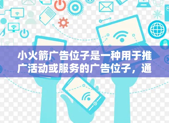 小火箭广告位子是一种用于推广活动或服务的广告位子，通常用于广告位子的订阅。以下是一些关于小火箭广告位子的详细信息