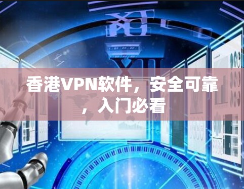 香港VPN软件,安全可靠,入门必看 香港VPN软件,安全可靠,入门必看