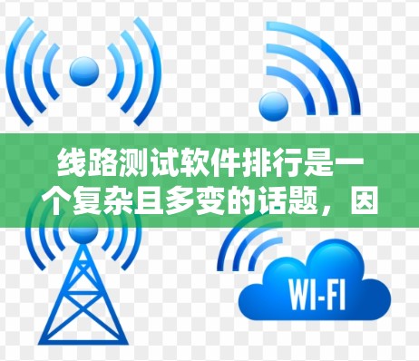 线路测试软件排行是一个复杂且多变的话题，因为它取决于多种因素，包括软件的功能、用户评价、适用场景以及技术标准。以下是一些常见的线路测试软件及其特点，供参考