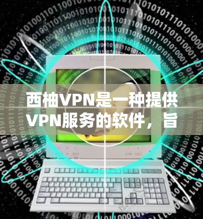 西柚VPN是一种提供VPN服务的软件，旨在帮助用户安全地访问互联网。以下是关于如何使用西柚VPN的常见问题及解决方案的详细说明