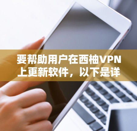 要帮助用户在西柚VPN上更新软件，以下是详细的步骤指南