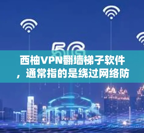 西柚VPN翻墙梯子软件，通常指的是绕过网络防火墙，直接连接到目标服务器的VPN软件。这种软件通过特定的加密技术，允许用户将数据绕过防火墙，直接访问目标服务器