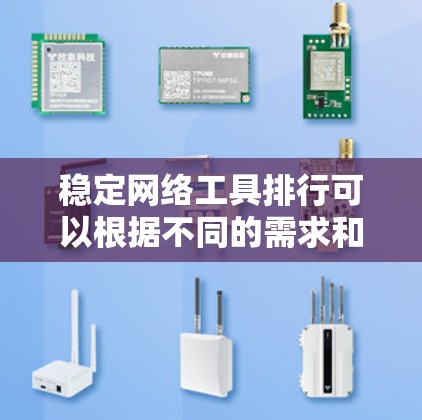稳定网络工具排行可以根据不同的需求和场景选择合适的工具。以下是一些常见的稳定网络工具及其适用范围，供参考