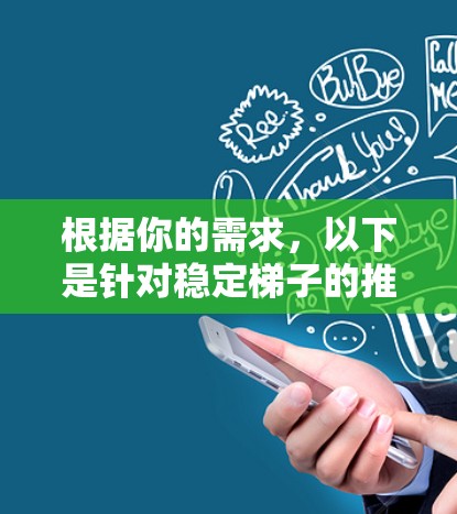 根据你的需求，以下是针对稳定梯子的推荐，分为国内品牌和国际品牌两类，涵盖不同使用场景和用户需求