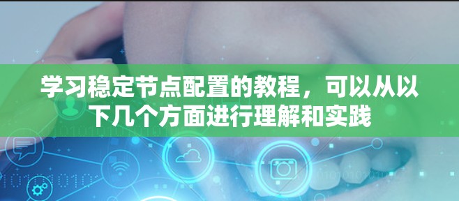 学习稳定节点配置的教程，可以从以下几个方面进行理解和实践