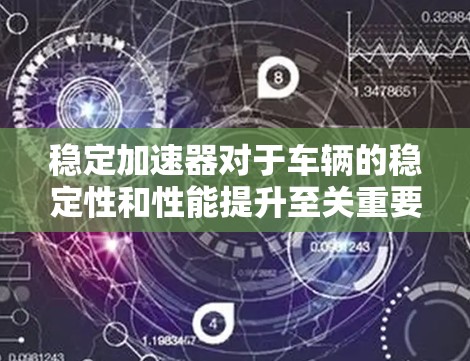 稳定加速器对于车辆的稳定性和性能提升至关重要，但其效果因多种因素而异。以下是对稳定加速器问题的分析和解决方案