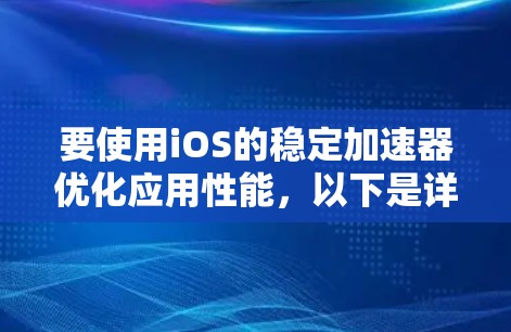 要使用iOS的稳定加速器优化应用性能，以下是详细的步骤
